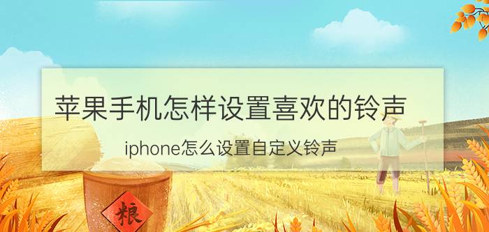 苹果手机怎样设置喜欢的铃声 iphone怎么设置自定义铃声？